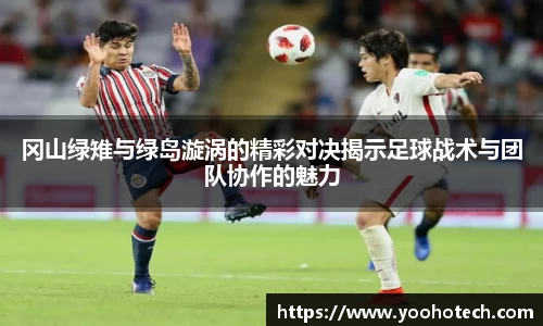 冈山绿雉与绿岛漩涡的精彩对决揭示足球战术与团队协作的魅力