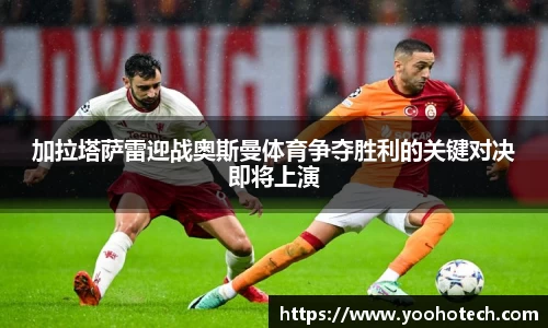 加拉塔萨雷迎战奥斯曼体育争夺胜利的关键对决即将上演