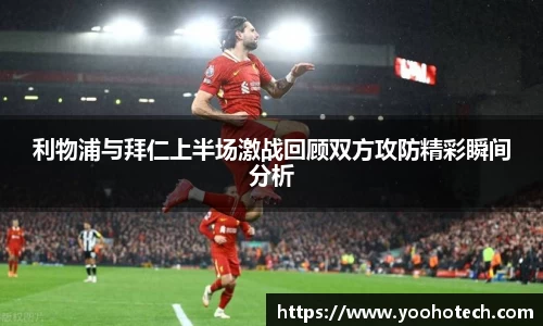 利物浦与拜仁上半场激战回顾双方攻防精彩瞬间分析