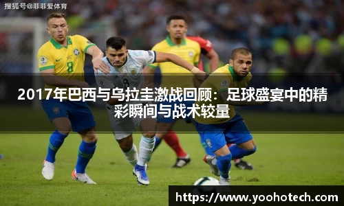 2017年巴西与乌拉圭激战回顾：足球盛宴中的精彩瞬间与战术较量