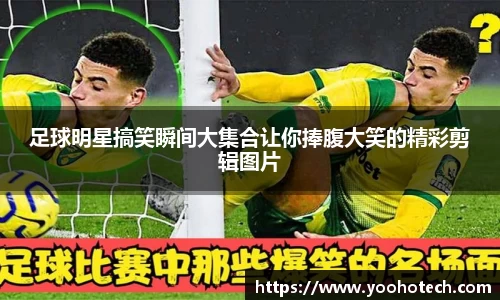 足球明星搞笑瞬间大集合让你捧腹大笑的精彩剪辑图片