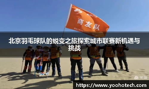 北京羽毛球队的蜕变之旅探索城市联赛新机遇与挑战