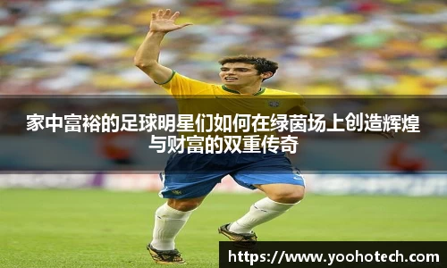 家中富裕的足球明星们如何在绿茵场上创造辉煌与财富的双重传奇