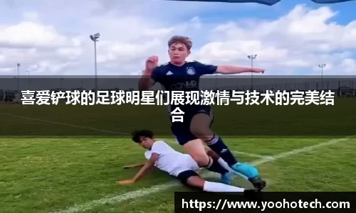 喜爱铲球的足球明星们展现激情与技术的完美结合